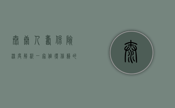 泰康人寿保险深度解析，一家值得信赖的保险公司