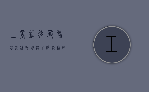 工商银行服务电话，连接您与金融服务的桥梁