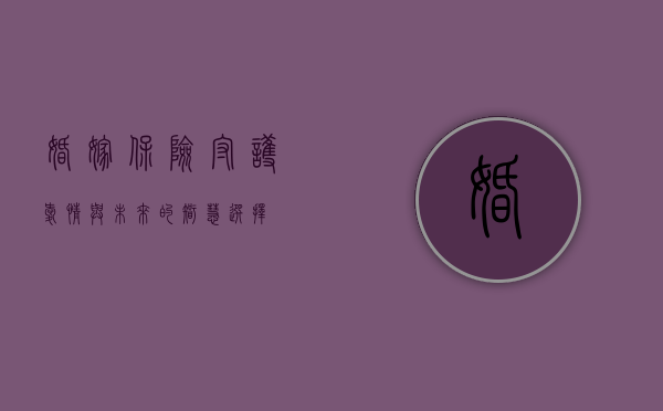 婚嫁保险，守护爱情与未来的智慧选择