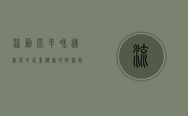 流动比率和速动比率，企业健康的财务指标解读