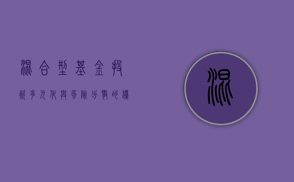 混合型基金，投资多元化与风险分散的优选策略