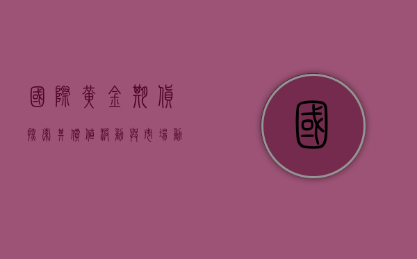 国际黄金期货，探索其价值波动与市场动态