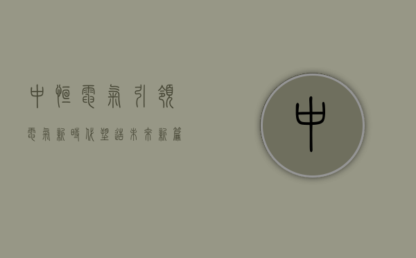 中恒电气，引领电气新时代，塑造未来新篇章