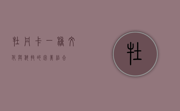 牡丹卡，一种文化与科技的完美结合
