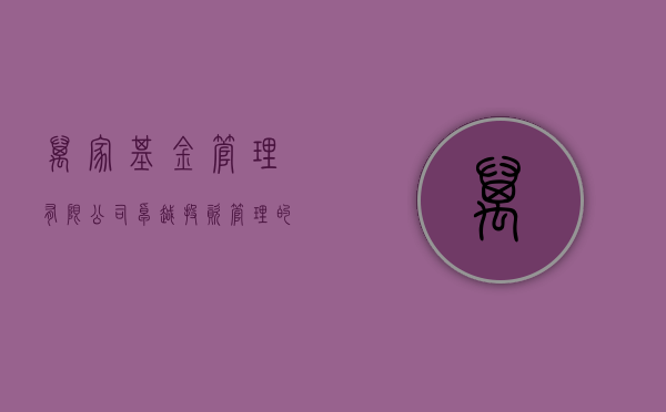 万家基金管理有限公司，卓越投资管理的典范