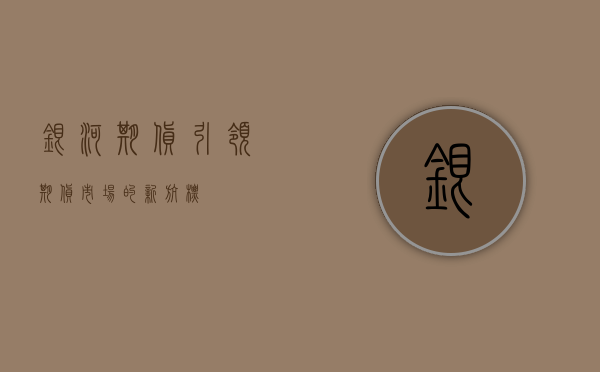 银河期货，引领期货市场的新航标