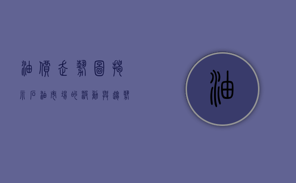 油价走势图，揭示石油市场的波动与趋势