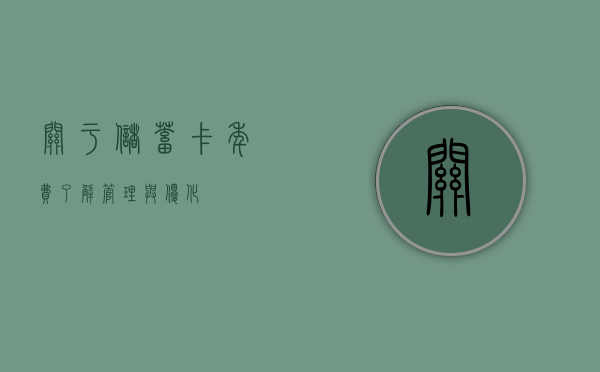 关于储蓄卡年费，了解、管理与优化