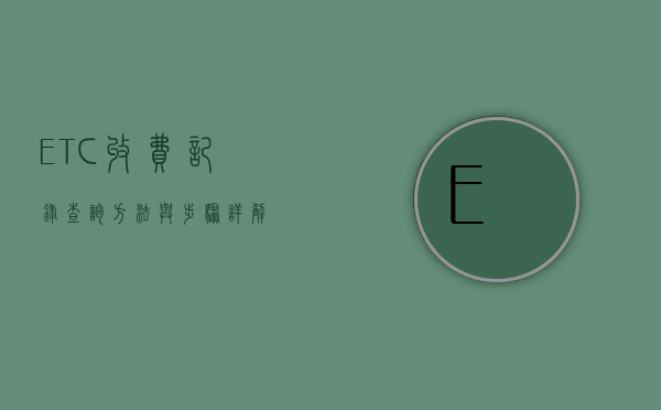 ETC收费记录查询方法与步骤详解