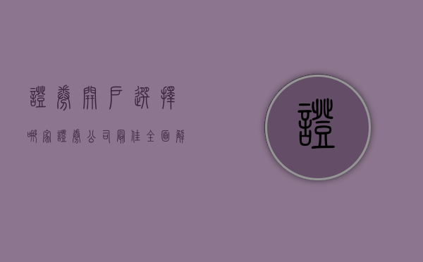 证券开户选择哪家证券公司最佳？全面解析为您揭晓答案