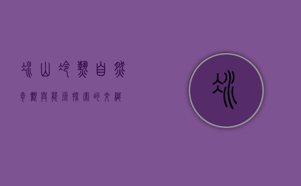 冰山冷热,自然奇观与能源探索的交织
