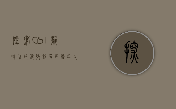 探索GST，新时代的税收制度的变革先锋