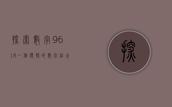探索数字9618，一个独特的数字组合的魅力之旅