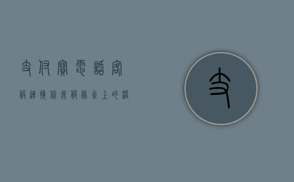 支付宝电话客服，连接你我，服务至上的桥梁