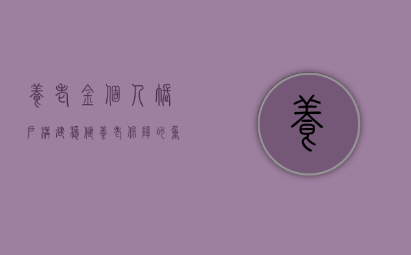 养老金个人账户，构建稳健养老保障的重要一环