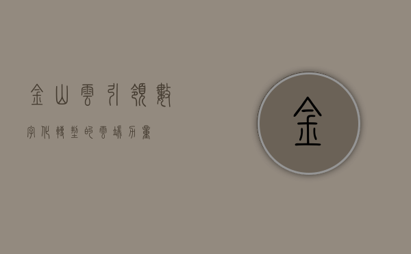 金山云，引领数字化转型的云端力量