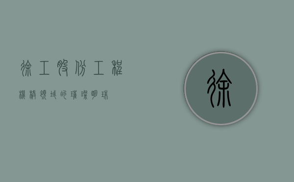 徐工股份，工程机械领域的璀璨明珠