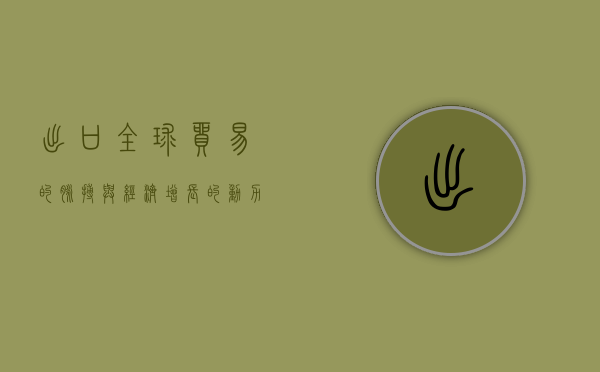 出口，全球贸易的脉搏与经济增长的动力