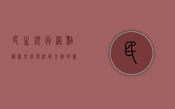 民生银行网点，服务升级与社区金融的新面貌