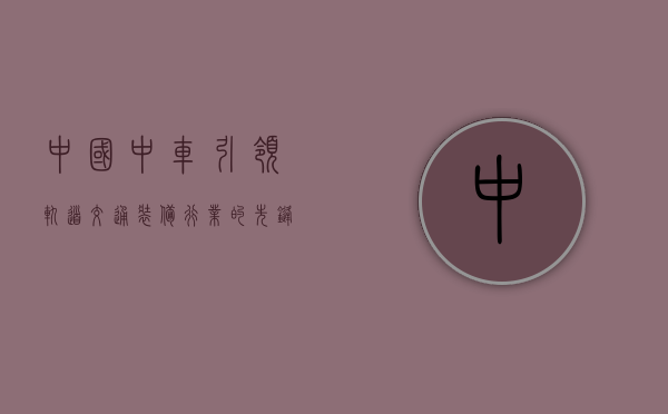 中国中车,引领轨道交通装备行业的先锋
