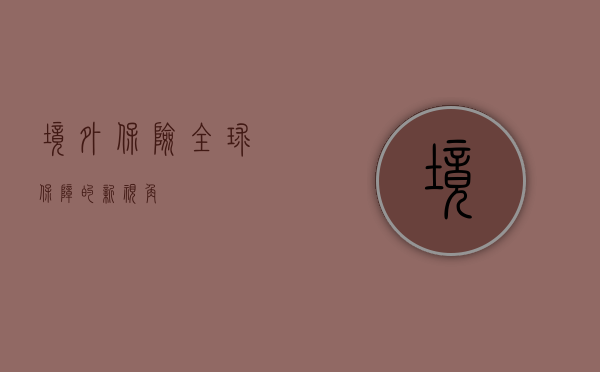 境外保险，全球保障的新视角