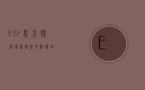 ETF基金，探索现代投资的新领域