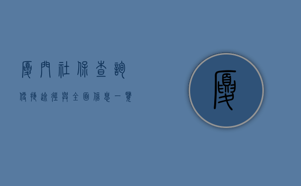 厦门社保查询，便捷途径与全面信息一览
