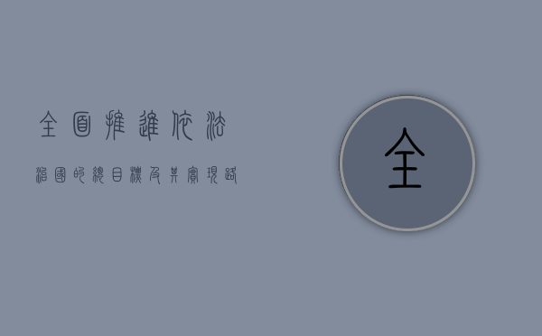 全面推进依法治国的总目标及其实现路径