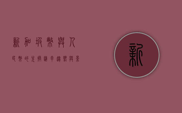 新加坡币与人民币的兑换，汇率、趋势与影响