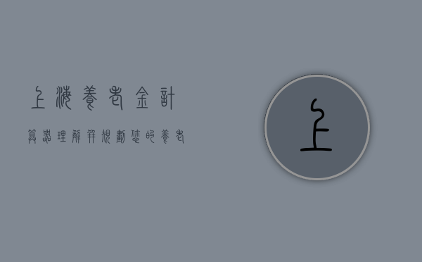 上海养老金计算器，理解并规划您的养老未来