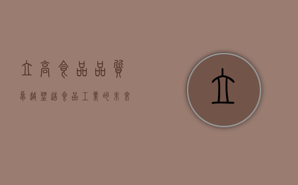 立高食品,品质卓越,塑造食品工业的未来典范