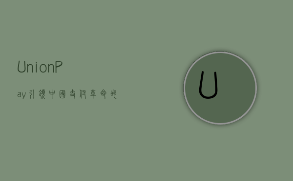 UnionPay，引领中国支付革命的先锋力量