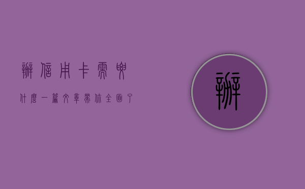 办信用卡需要什么？一篇文章带你全面了解