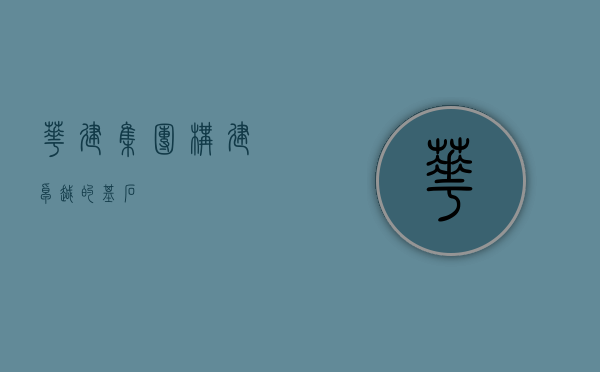 华建集团,构建卓越的基石