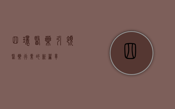 四环医药,引领医药行业的新篇章