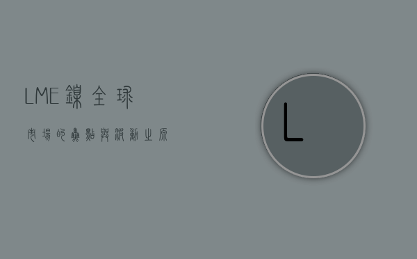 LME镍，全球市场的焦点与波动之源