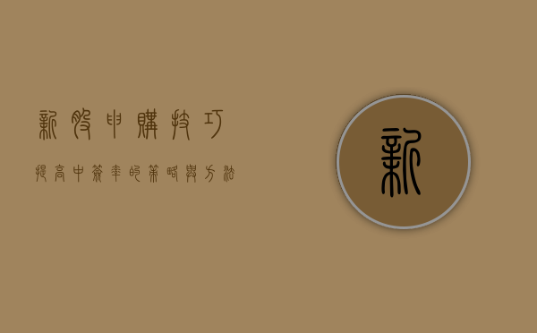 新股申购技巧，提高中签率的策略与方法