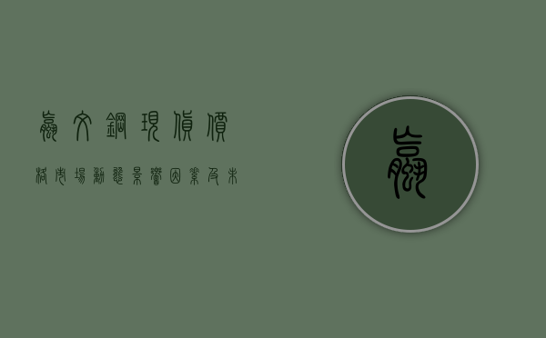 螺纹钢现货价格，市场动态、影响因素及未来趋势