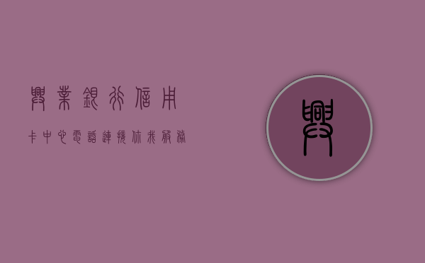 兴业银行信用卡中心电话，连接你我，服务至上