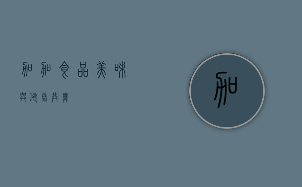 加加食品，美味与健康共舞