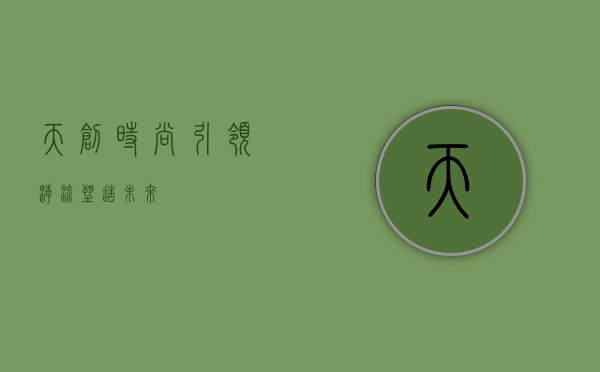 天创时尚,引领潮流,塑造未来
