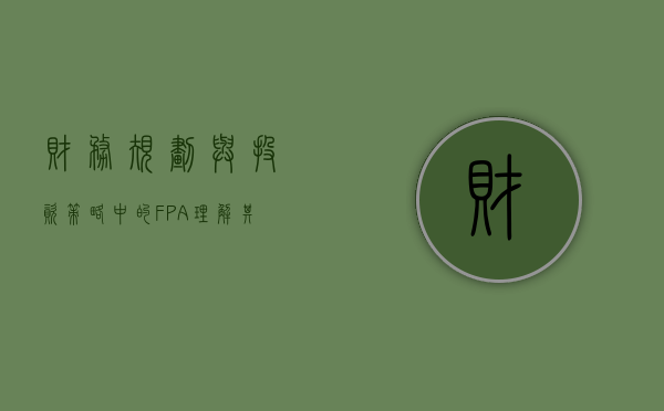 财务规划与投资策略中的FPA，理解其重要性及应用