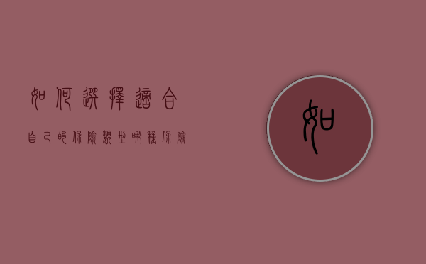 如何选择适合自己的保险类型，哪种保险更好？