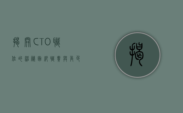 揭开CTO职位的神秘面纱，职责与角色解析