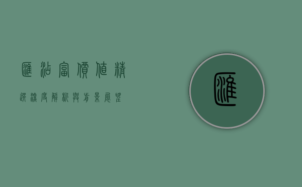 汇添富价值精选，深度解析与前景展望