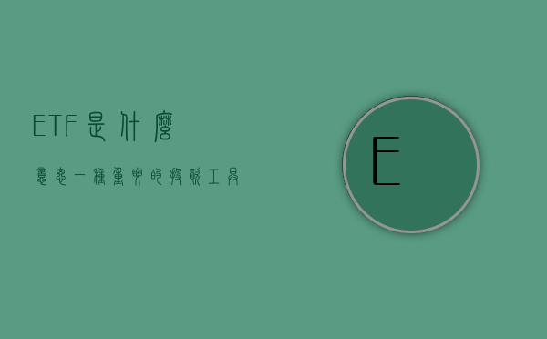ETF是什么意思，一种重要的投资工具解析