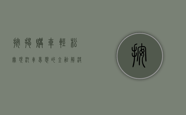 按揭购车，轻松实现汽车梦想的金融解决方案