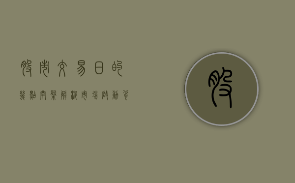 股市交易日的几点开盘，解析市场启动背后的秘密