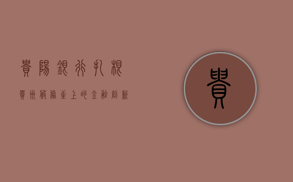 贵阳银行，扎根贵州，服务至上的金融创新先锋