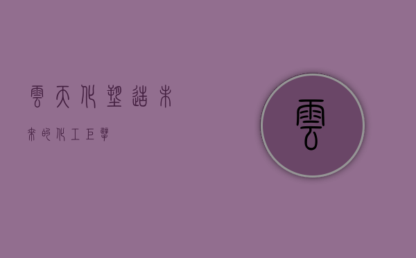 云天化，塑造未来的化工巨擘